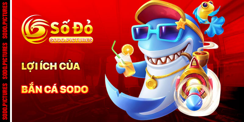 Lợi Ích Khi Chơi Bắn Cá SODO