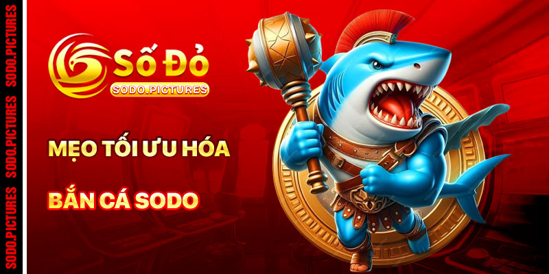 Mẹo Tối Ưu Hóa Trải Nghiệm Bắn Cá SODO
